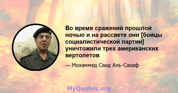 Во время сражений прошлой ночью и на рассвете они [бойцы социалистической партии] уничтожили трех американских вертолетов