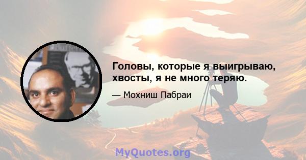 Головы, которые я выигрываю, хвосты, я не много теряю.