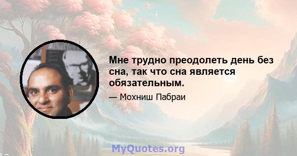 Мне трудно преодолеть день без сна, так что сна является обязательным.