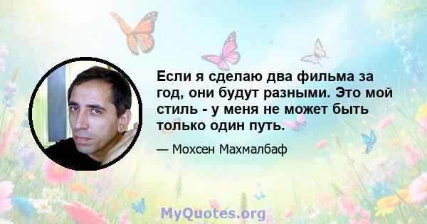 Если я сделаю два фильма за год, они будут разными. Это мой стиль - у меня не может быть только один путь.