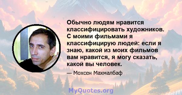 Обычно людям нравится классифицировать художников. С моими фильмами я классифицирую людей: если я знаю, какой из моих фильмов вам нравится, я могу сказать, какой вы человек.