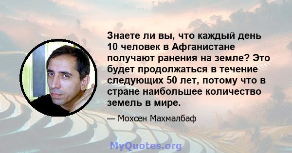 Знаете ли вы, что каждый день 10 человек в Афганистане получают ранения на земле? Это будет продолжаться в течение следующих 50 лет, потому что в стране наибольшее количество земель в мире.