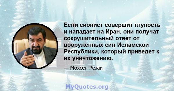 Если сионист совершит глупость и нападает на Иран, они получат сокрушительный ответ от вооруженных сил Исламской Республики, который приведет к их уничтожению.