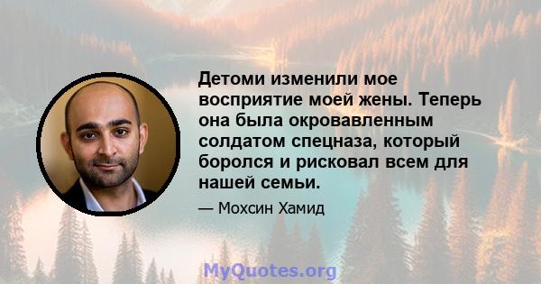 Детоми изменили мое восприятие моей жены. Теперь она была окровавленным солдатом спецназа, который боролся и рисковал всем для нашей семьи.