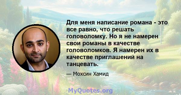 Для меня написание романа - это все равно, что решать головоломку. Но я не намерен свои романы в качестве головоломков. Я намерен их в качестве приглашений на танцевать.