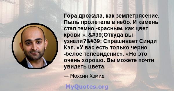 Гора дрожала, как землетрясение. Пыль пролетела в небо. И камень стал темно -красным, как цвет крови ». 'Откуда вы узнали?' Спрашивает Синди Кэп. «У вас есть только черно -белое телевидение». «Но это очень