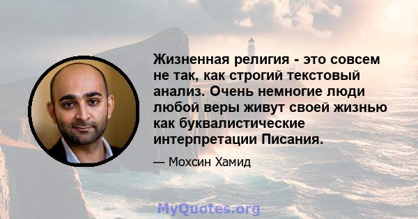 Жизненная религия - это совсем не так, как строгий текстовый анализ. Очень немногие люди любой веры живут своей жизнью как буквалистические интерпретации Писания.