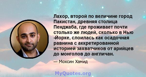 Лахор, второй по величине город Пакистан, древняя столица Пенджаба, где проживает почти столько же людей, сколько в Нью -Йорке, слоилась как осадочная равнина с аккретированной историей захватчиков от арийцев до