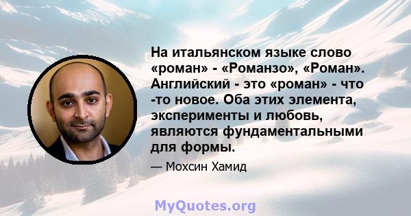 На итальянском языке слово «роман» - «Романзо», «Роман». Английский - это «роман» - что -то новое. Оба этих элемента, эксперименты и любовь, являются фундаментальными для формы.