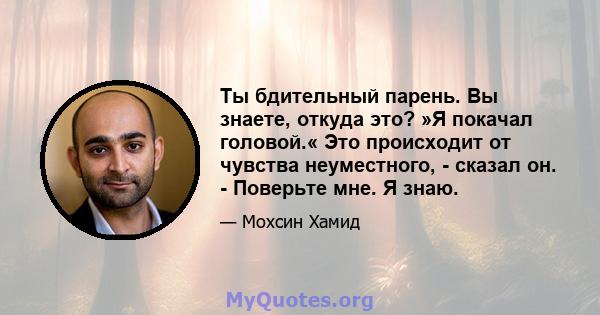 Ты бдительный парень. Вы знаете, откуда это? »Я покачал головой.« Это происходит от чувства неуместного, - сказал он. - Поверьте мне. Я знаю.