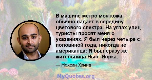 В машине метро моя кожа обычно падает в середину цветового спектра. На углах улиц туристы просят меня о указаниях. Я был через четыре с половиной года, никогда не американца; Я был сразу же жительница Нью -Йорка.