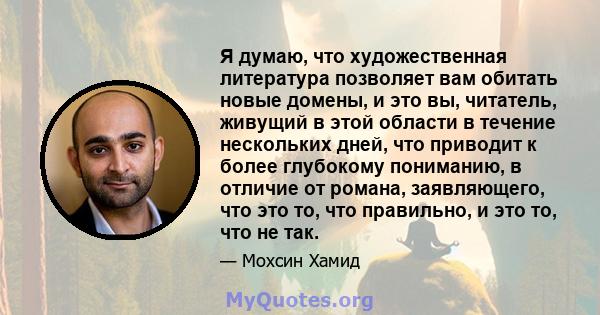 Я думаю, что художественная литература позволяет вам обитать новые домены, и это вы, читатель, живущий в этой области в течение нескольких дней, что приводит к более глубокому пониманию, в отличие от романа,