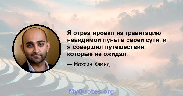 Я отреагировал на гравитацию невидимой луны в своей сути, и я совершил путешествия, которые не ожидал.