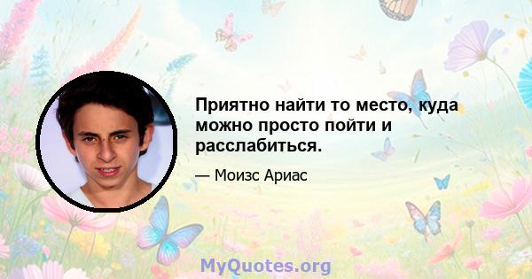 Приятно найти то место, куда можно просто пойти и расслабиться.