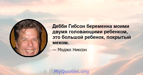 Дебби Гибсон беременна моими двумя головающими ребенком, это большой ребенок, покрытый мехом.