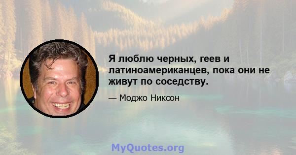 Я люблю черных, геев и латиноамериканцев, пока они не живут по соседству.