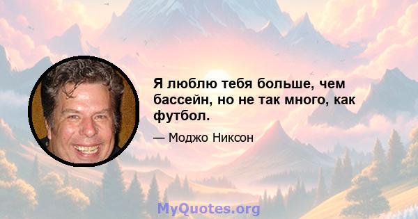 Я люблю тебя больше, чем бассейн, но не так много, как футбол.