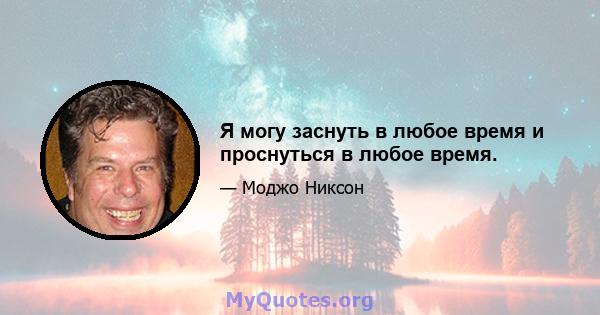 Я могу заснуть в любое время и проснуться в любое время.