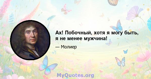 Ах! Побочный, хотя я могу быть, я не менее мужчина!