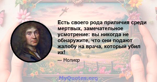 Есть своего рода приличия среди мертвых, замечательное усмотрение: вы никогда не обнаружите, что они подают жалобу на врача, который убил их!