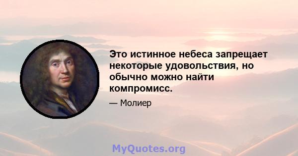 Это истинное небеса запрещает некоторые удовольствия, но обычно можно найти компромисс.