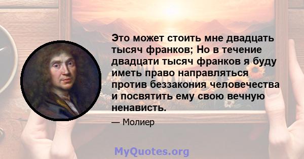 Это может стоить мне двадцать тысяч франков; Но в течение двадцати тысяч франков я буду иметь право направляться против беззакония человечества и посвятить ему свою вечную ненависть.