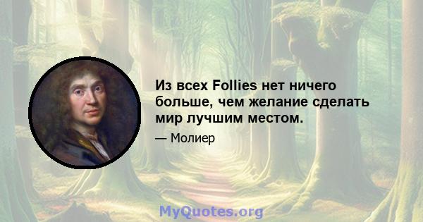 Из всех Follies нет ничего больше, чем желание сделать мир лучшим местом.