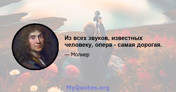 Из всех звуков, известных человеку, опера - самая дорогая.