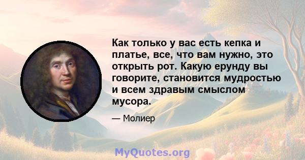 Как только у вас есть кепка и платье, все, что вам нужно, это открыть рот. Какую ерунду вы говорите, становится мудростью и всем здравым смыслом мусора.