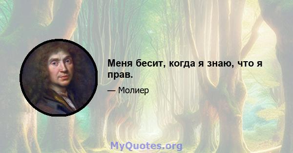 Меня бесит, когда я знаю, что я прав.