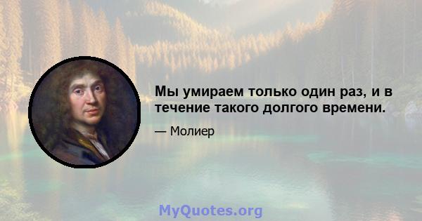 Мы умираем только один раз, и в течение такого долгого времени.