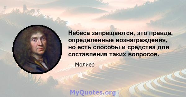 Небеса запрещаются, это правда, определенные вознаграждения, но есть способы и средства для составления таких вопросов.