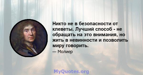 Никто не в безопасности от клеветы. Лучший способ - не обращать на это внимания, но жить в невинности и позволить миру говорить.