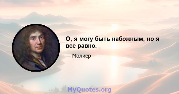 О, я могу быть набожным, но я все равно.