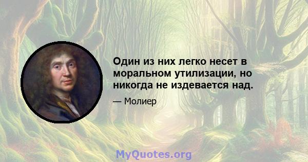 Один из них легко несет в моральном утилизации, но никогда не издевается над.