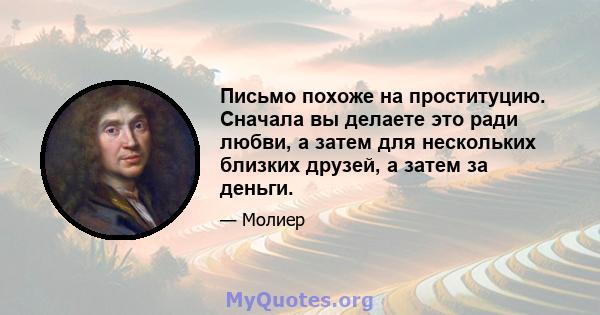 Письмо похоже на проституцию. Сначала вы делаете это ради любви, а затем для нескольких близких друзей, а затем за деньги.