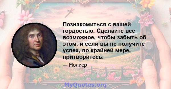 Познакомиться с вашей гордостью. Сделайте все возможное, чтобы забыть об этом, и если вы не получите успех, по крайней мере, притворитесь.