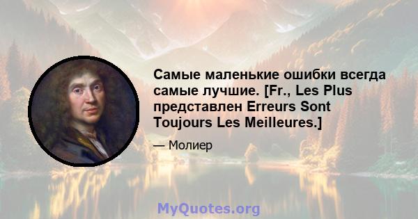 Самые маленькие ошибки всегда самые лучшие. [Fr., Les Plus представлен Erreurs Sont Toujours Les Meilleures.]