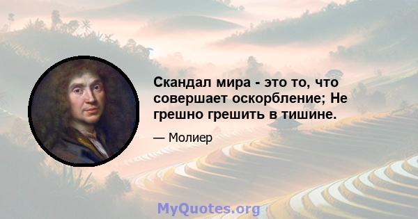 Скандал мира - это то, что совершает оскорбление; Не грешно грешить в тишине.