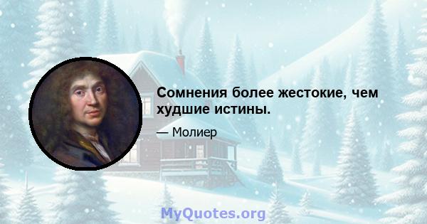 Сомнения более жестокие, чем худшие истины.