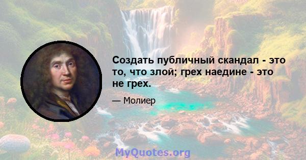 Создать публичный скандал - это то, что злой; грех наедине - это не грех.