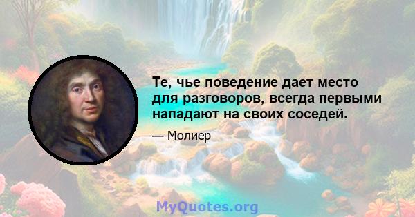 Те, чье поведение дает место для разговоров, всегда первыми нападают на своих соседей.