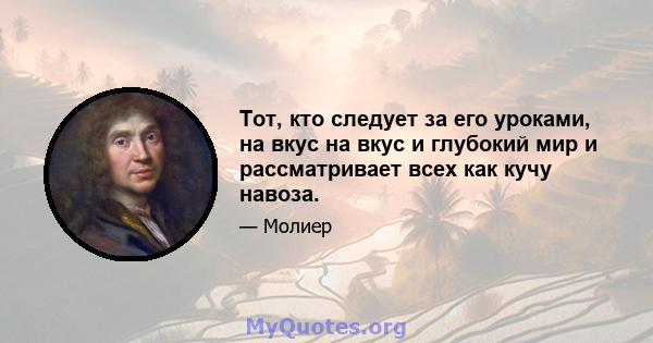 Тот, кто следует за его уроками, на вкус на вкус и глубокий мир и рассматривает всех как кучу навоза.