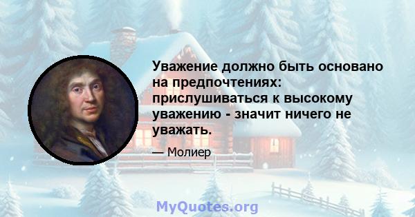 Уважение должно быть основано на предпочтениях: прислушиваться к высокому уважению - значит ничего не уважать.