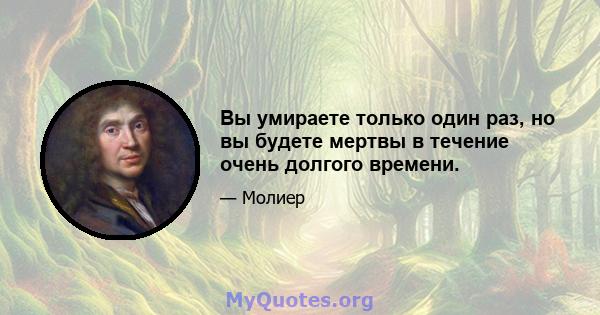 Вы умираете только один раз, но вы будете мертвы в течение очень долгого времени.