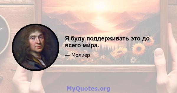 Я буду поддерживать это до всего мира.