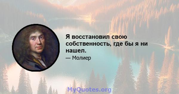 Я восстановил свою собственность, где бы я ни нашел.