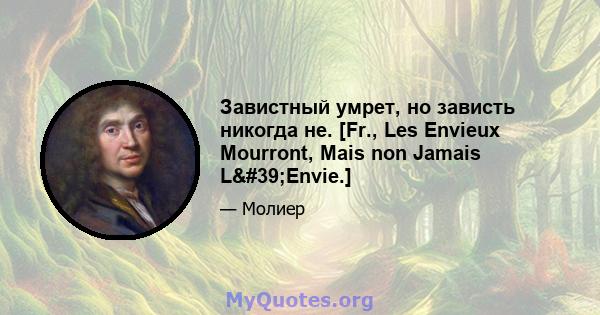 Завистный умрет, но зависть никогда не. [Fr., Les Envieux Mourront, Mais non Jamais L'Envie.]