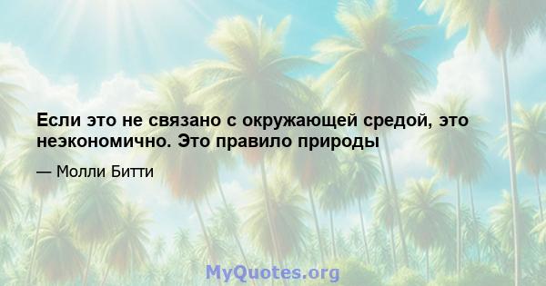 Если это не связано с окружающей средой, это неэкономично. Это правило природы