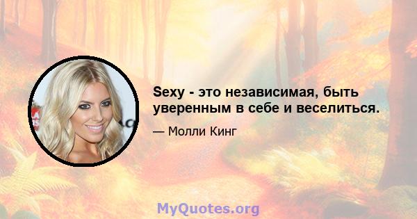 Sexy - это независимая, быть уверенным в себе и веселиться.